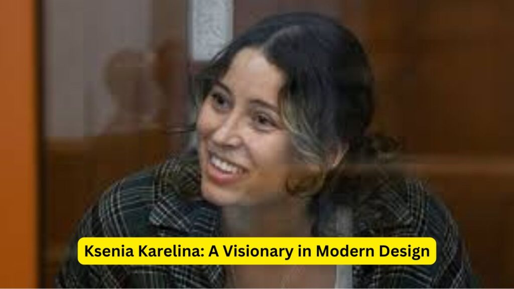 Ksenia Karelina: A Visionary in Modern Design